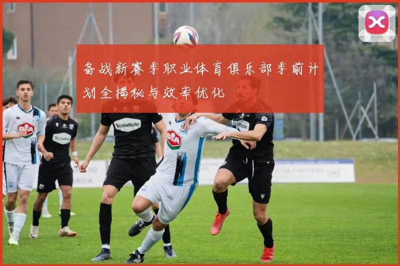 备战新赛季职业体育俱乐部季前计划全揭秘与效率优化